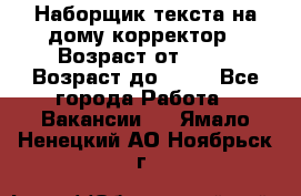 Наборщик текста на дому,корректор › Возраст от ­ 18 › Возраст до ­ 40 - Все города Работа » Вакансии   . Ямало-Ненецкий АО,Ноябрьск г.